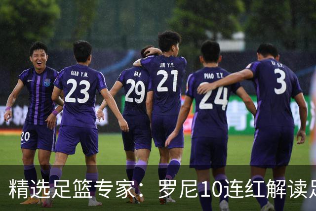 精选足篮专家：罗尼10连红解读足彩 足球老怪9连红